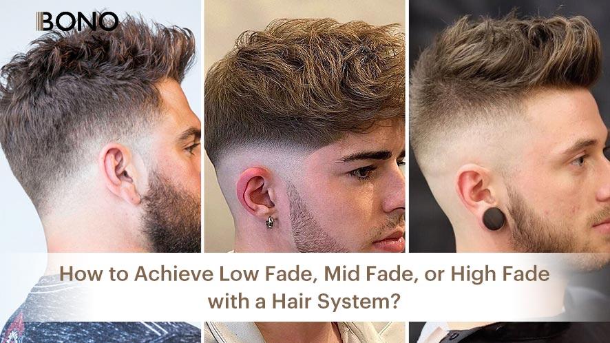 How to Achieve Low Fade, Mid Fade, or High Fade with a Hair System?