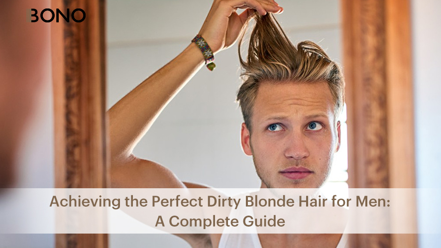Achieving the Perfect Dirty Blonde Hair for Men: A Complete Guide